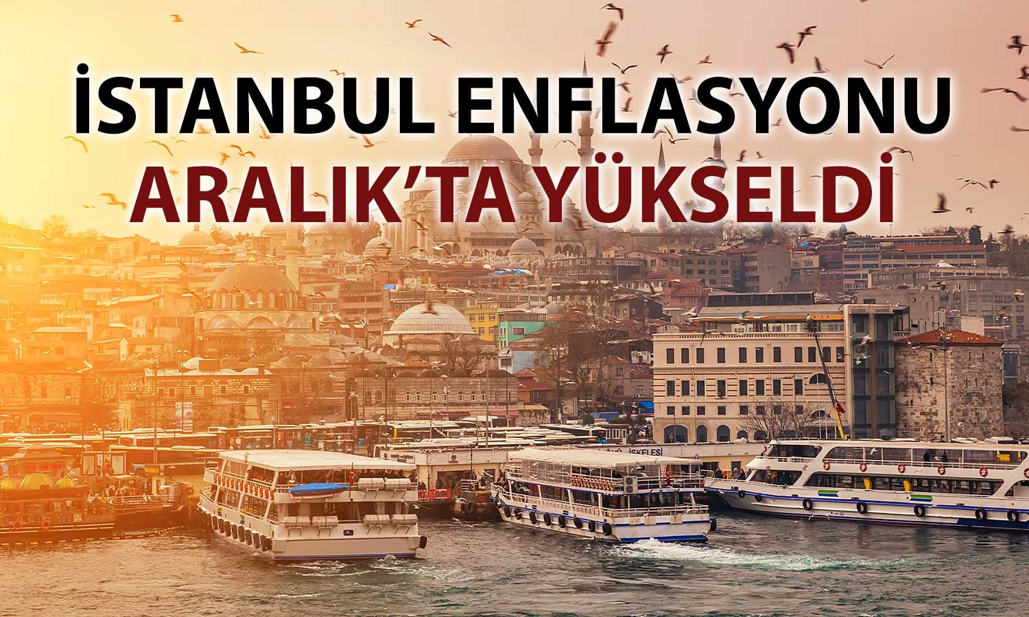 İstanbul’da enflasyon yılı yükselişle kapattı