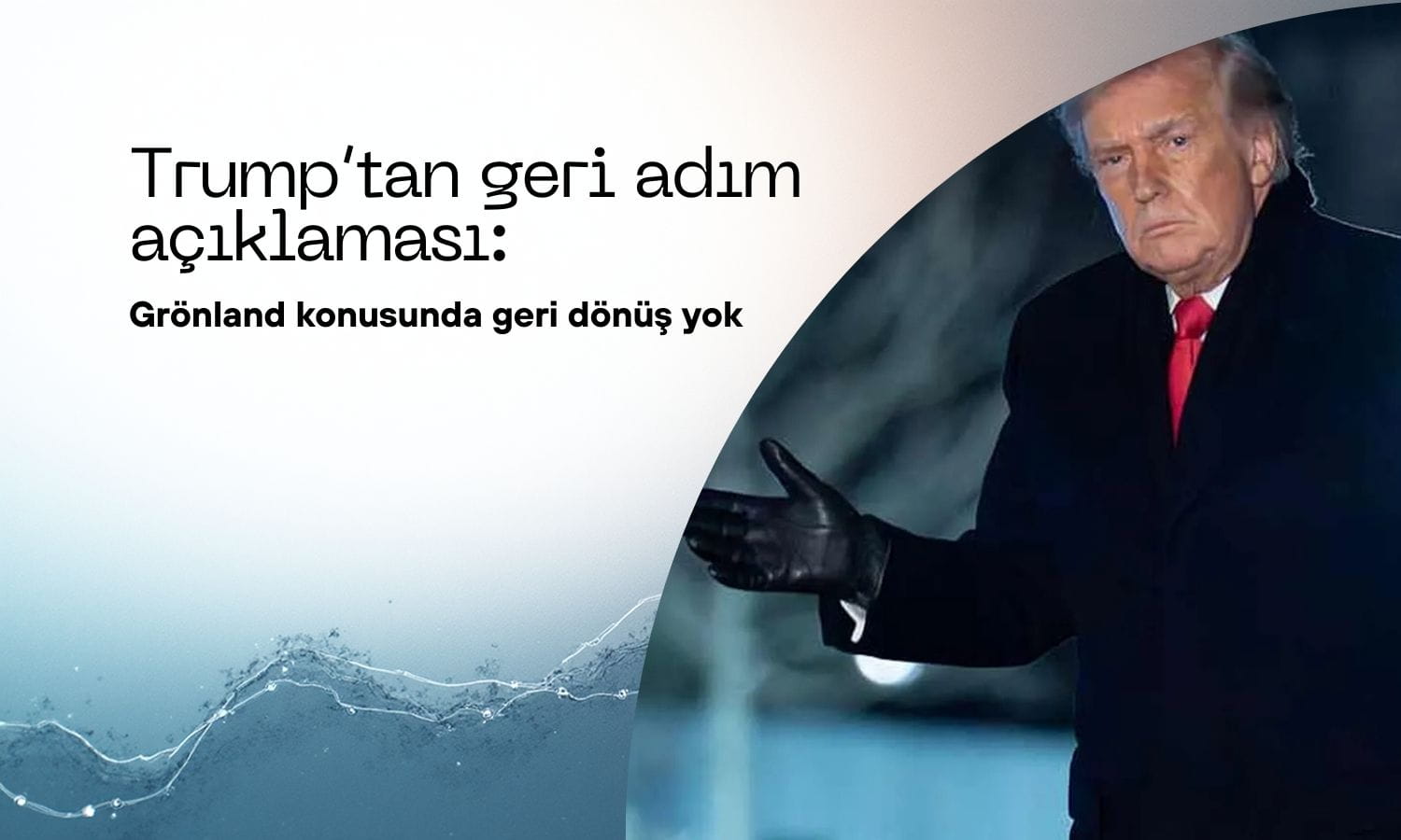 Trump’tan geri adım mesajı: Grönland konusunda dönüş yok