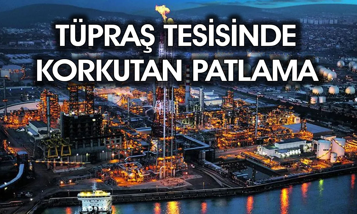 Tüpraş’ın Kocaeli’ndeki rafinerisinde patlama meydana geldi