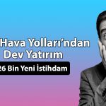 Türk Hava Yolları’ndan tarihi adım: 100 milyar TL’lik yatırım