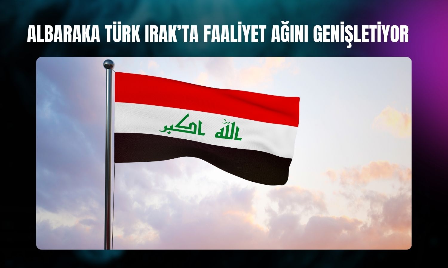 Albaraka Türk’ten Irak pazarında büyüme adımı