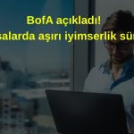 BofA: Küresel yatırımcıda aşırı iyimserlik sürüyor!