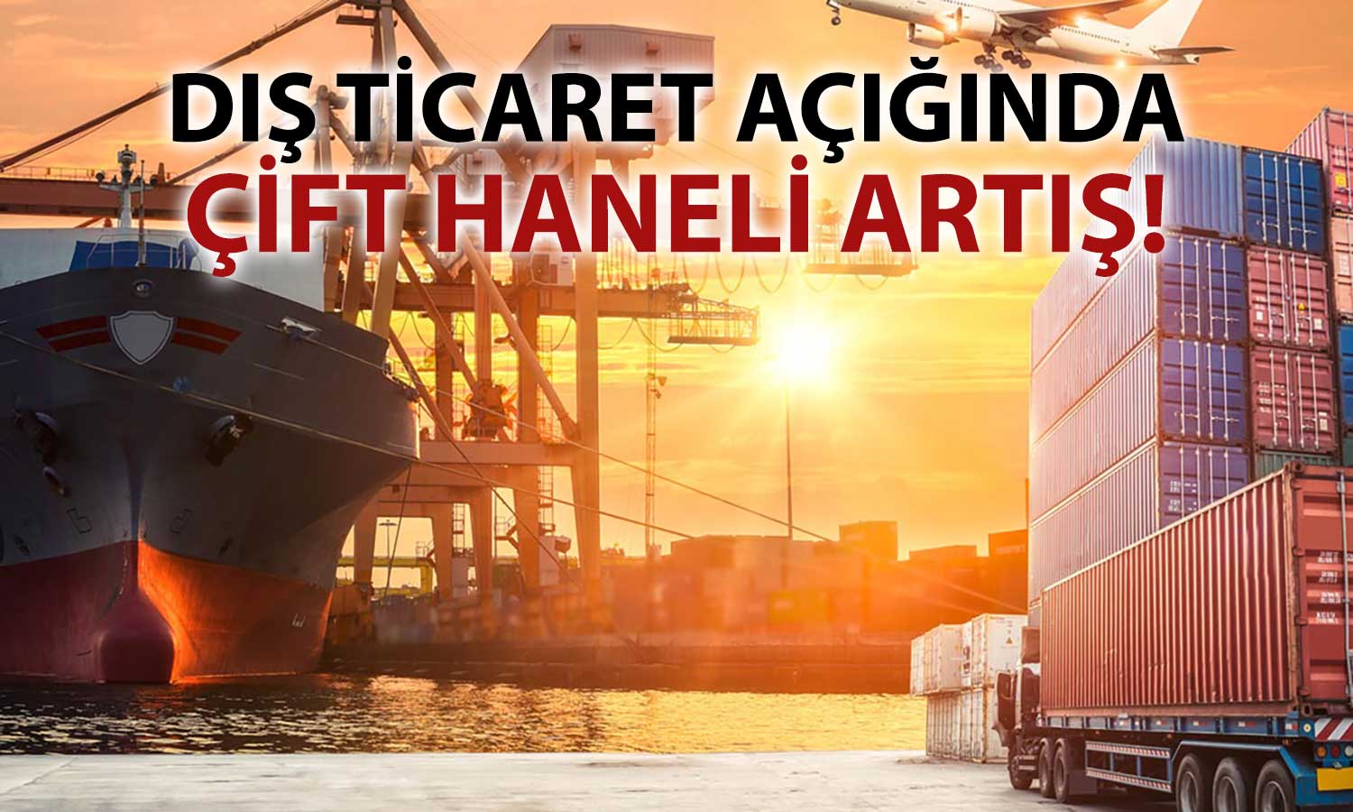 Dış ticarette zayıf başlangıç: Açık yüzde 11,6 arttı