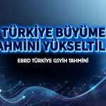 EBRD Türkiye için büyüme tahminini yükseltti