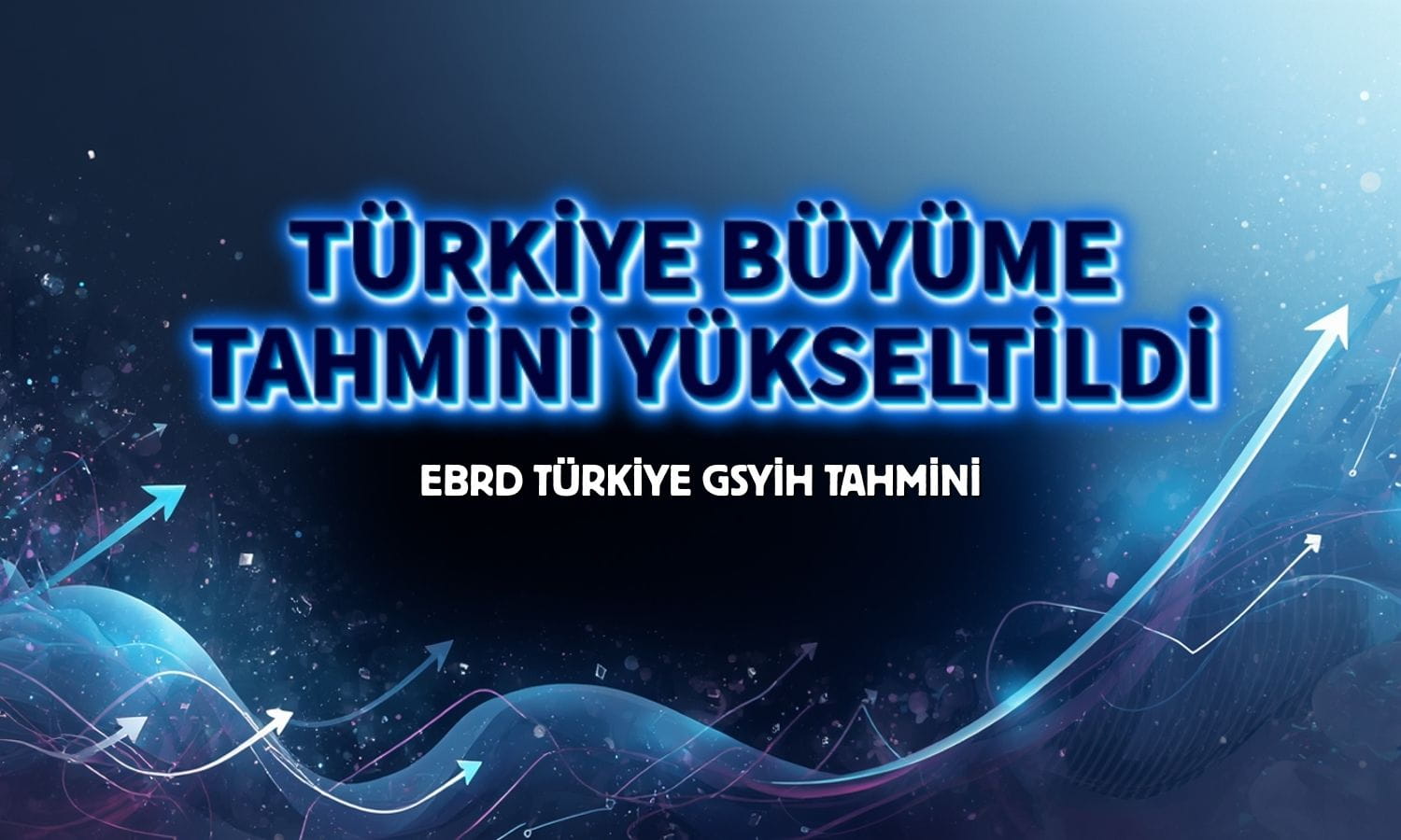 EBRD Türkiye için büyüme tahminini yükseltti