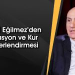 Eğilmez’den enflasyon vurgusu: Yüzde 20’nin altı çok zor