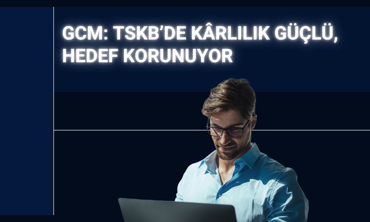 GCM’den TSKB’ye güçlü görünüm, model portföyde