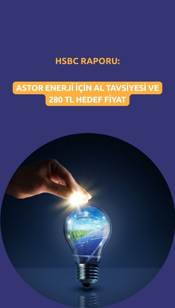 HSBC'den ASTOR'a AL tavsiyesi: Hedef fiyat 280 TL