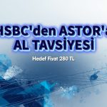 HSBC’den ASTOR’a AL tavsiyesi: Hedef fiyat 280 TL