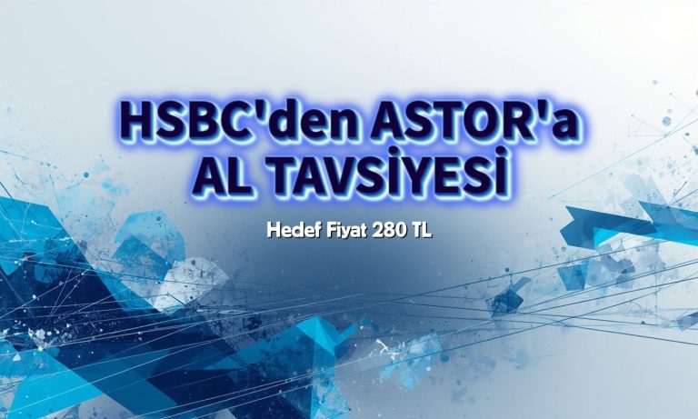 HSBC'den ASTOR'a AL tavsiyesi: Hedef fiyat 280 TL