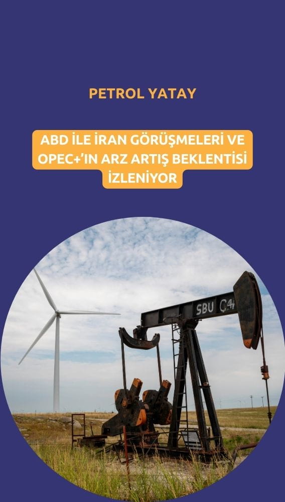 Petrol yatay: ABD-İran görüşmeleri ve OPEC+ arz artış beklentisi