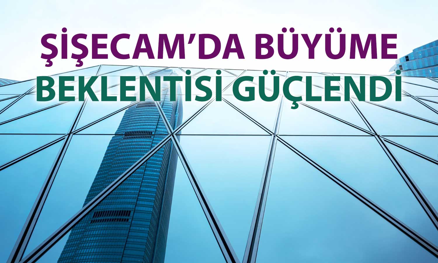 Şişecam’da hedef fiyat artışı: Tavsiye korundu