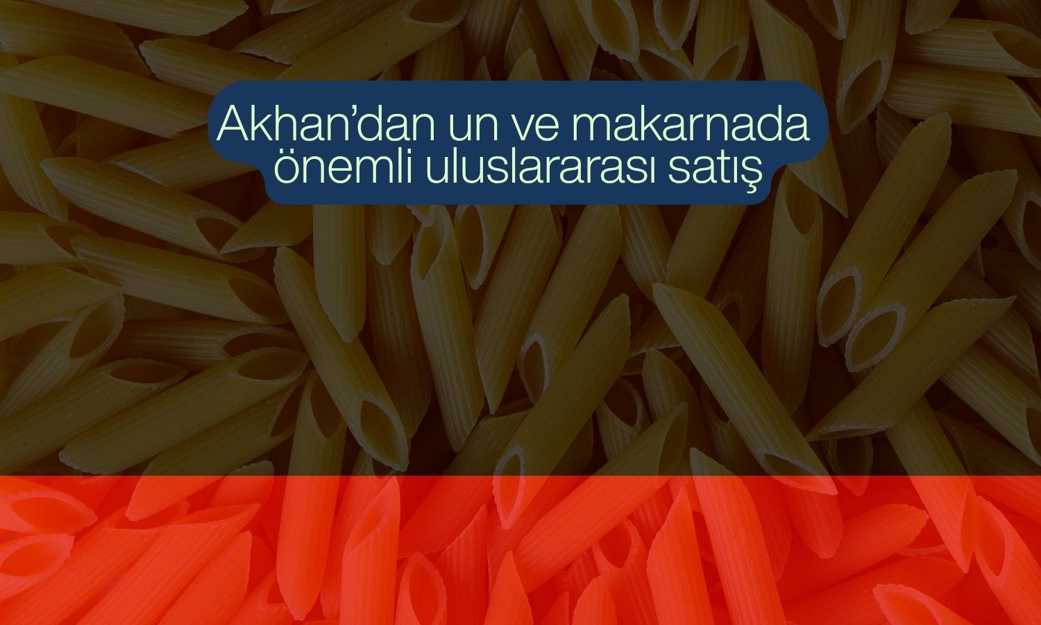 Akhan’dan 3,9 milyon dolarlık un ve makarna ihracatı