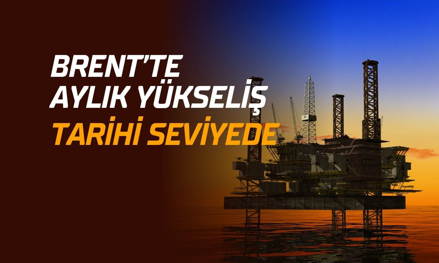 Brent petrolde rekor artış: Aylık yükseliş tarihi seviyeye gidiyor