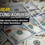 Dolar gücünü koruyor: Orta Doğu savaşı piyasaları baskılıyor