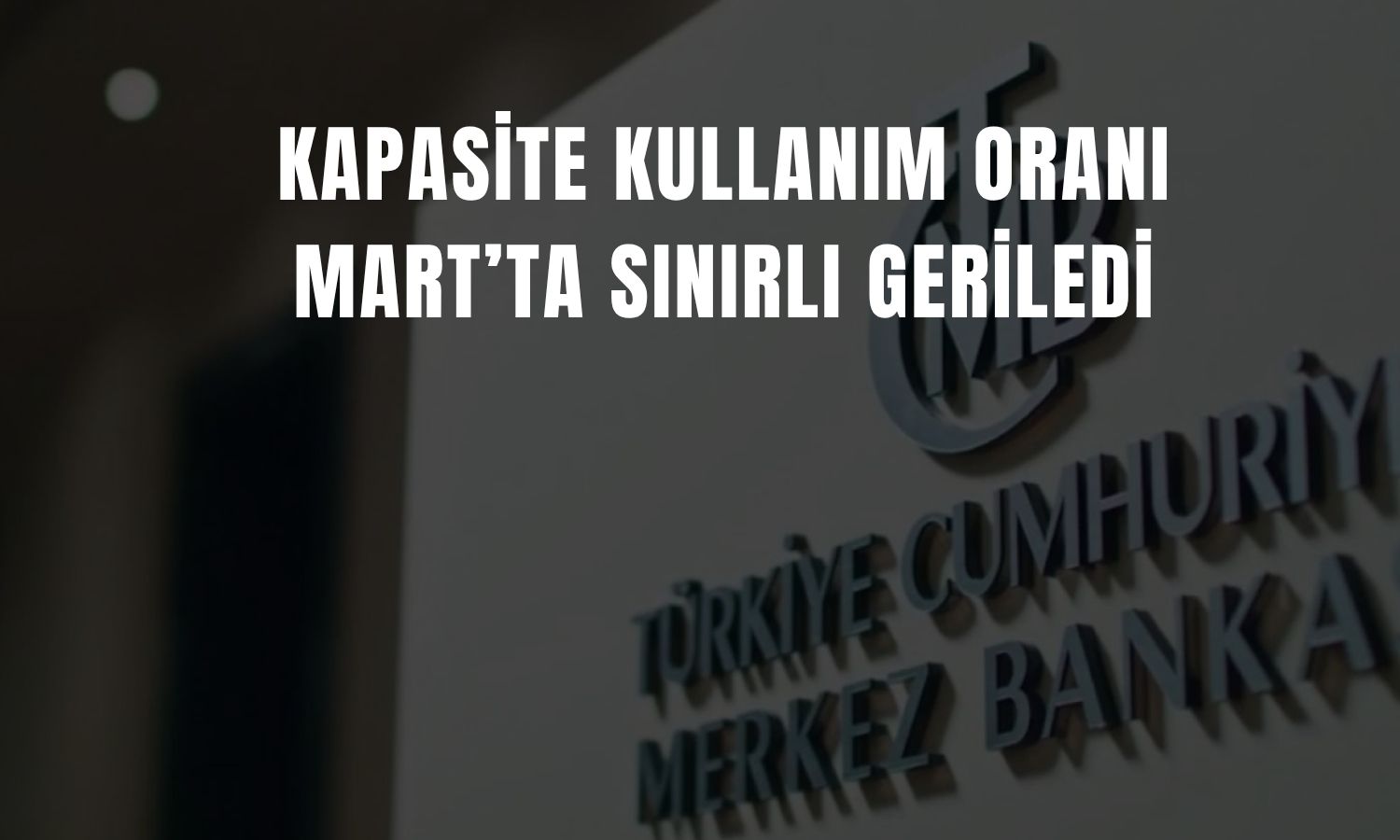İmalatta kapasite kullanımı Mart’ta zayıfladı