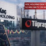 Koç Holding’den Tüpraş’ta 9,3 milyar TL’lik dev satış
