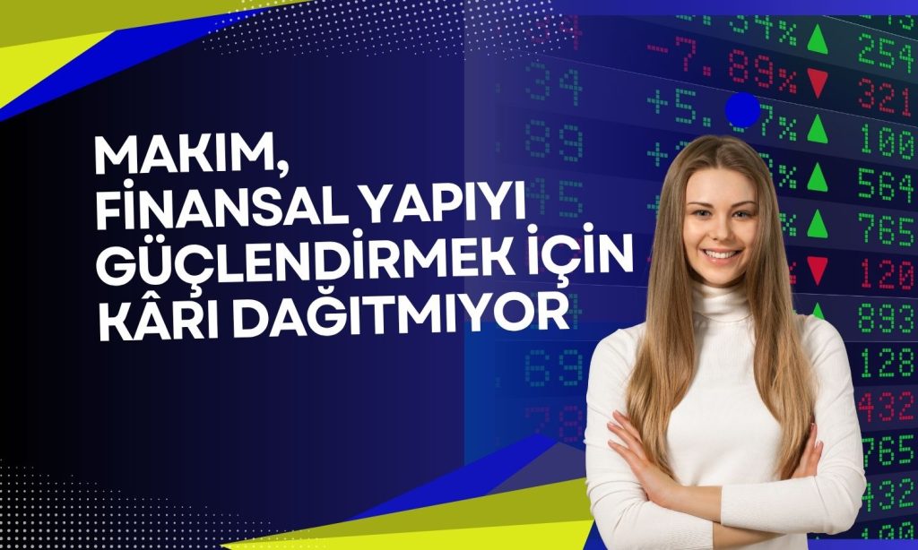 MAKIM’dan temettü yok: 2025 kârı içeride tutulacak