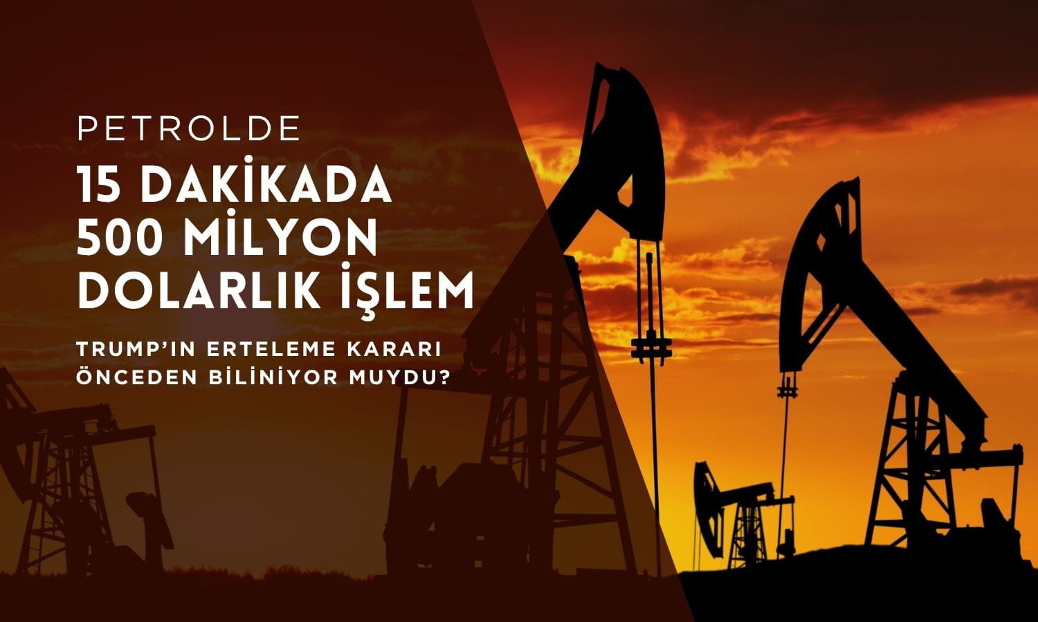 Petrolde içeriden bilgi şüphesi: Trump’tan 15 dakika önce dev işlem