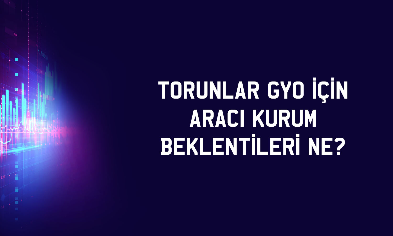 Torunlar GYO için 5 farklı hedef fiyat: 118 TL’yi geçecek mi?