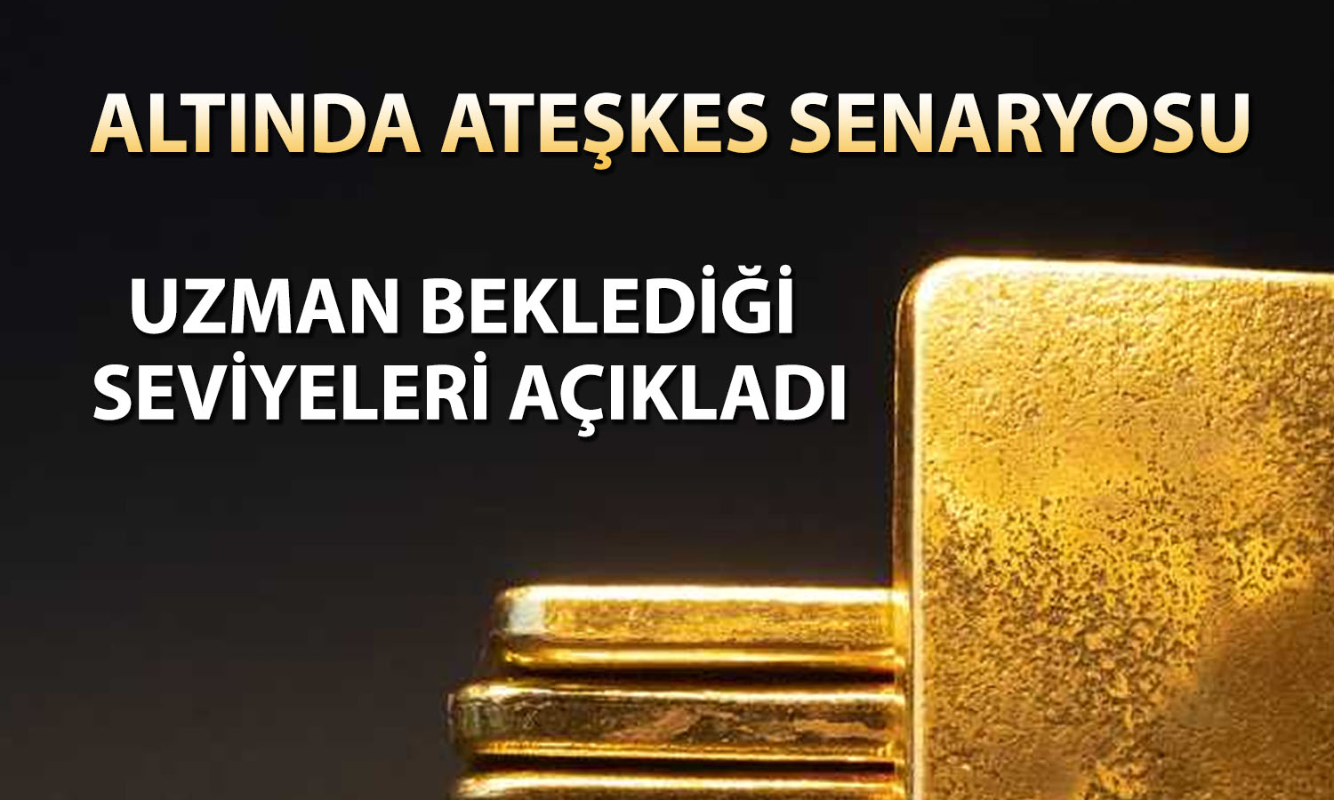 Altın fiyatları ateşkesten nasıl etkilenir? Uzman fiyatları sıraladı