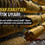 Altında asıl tehlike enerji değil: Morgan Stanley’den kritik uyarı