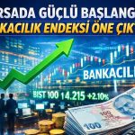 Bankacılık hisseleri uçuşta: BIST 100 yükselişi hızlandı