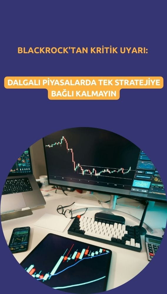 BlackRock'tan kritik uyarı: Dalgalı piyasalarda tek stratejiye bağlı kalmayın