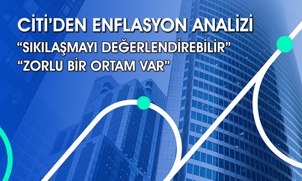 Citi’den enflasyon tahmini: Karmaşık bir hal aldı
