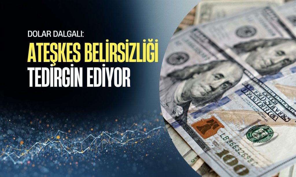 Dolar dalgalı seyirde: Ateşkes belirsizliği piyasaları tedirgin ediyor