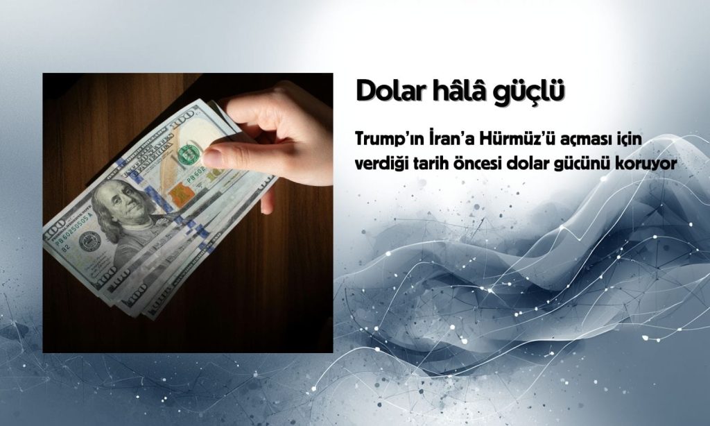 Dolar, Trump’ın İran’a verdiği son tarih öncesi gücünü koruyor