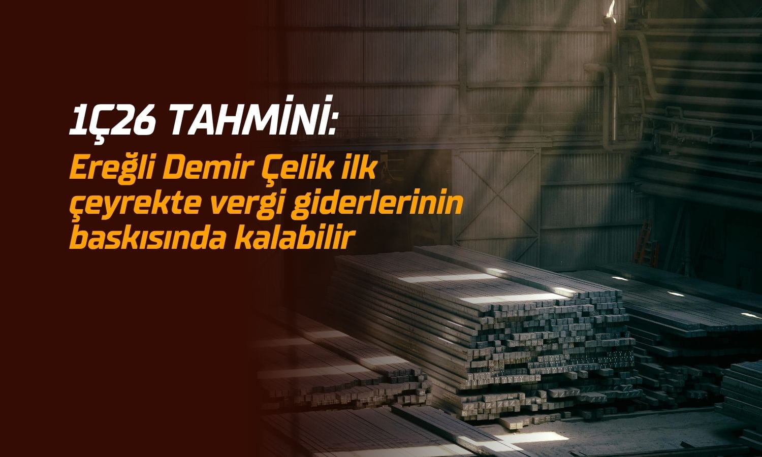 EREGL 1Ç26’da net kârını azaltabilir: Nedeni vergi giderleri