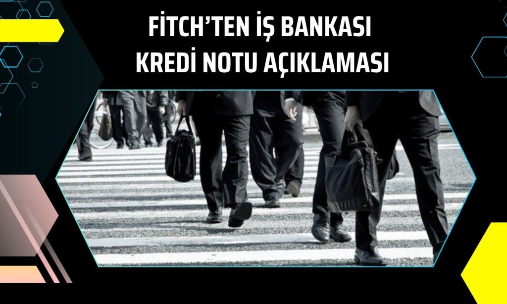 Fitch, İş Bankası’nın not görünümünü durağana çekti