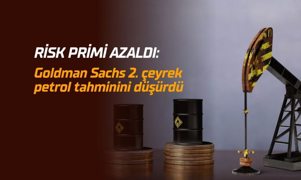 Goldman Sachs petrol tahminini düşürdü: Risk primi azaldı