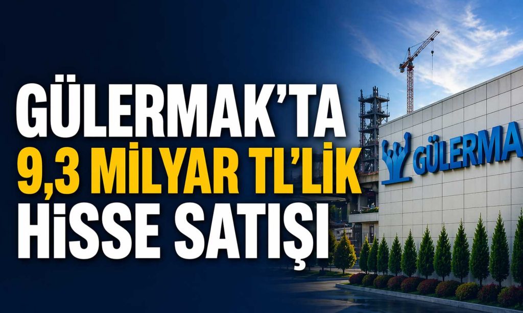 Gülermak’ta 9,3 milyar TL’LİK hisse satışı