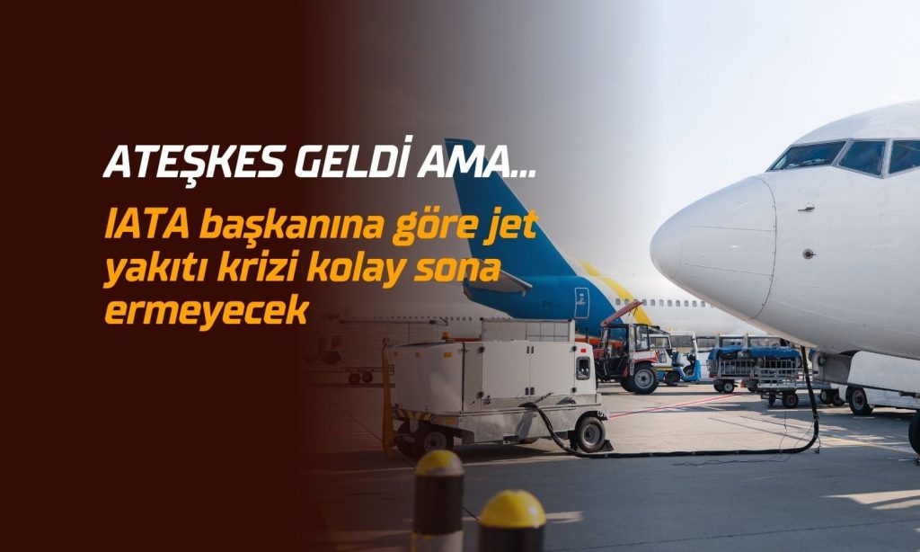 IATA: Jet yakıtı arzının toparlanması aylar sürebilir