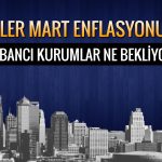 Mart enflasyonu ne zaman açıklanacak? Kurumlar ne bekliyor?