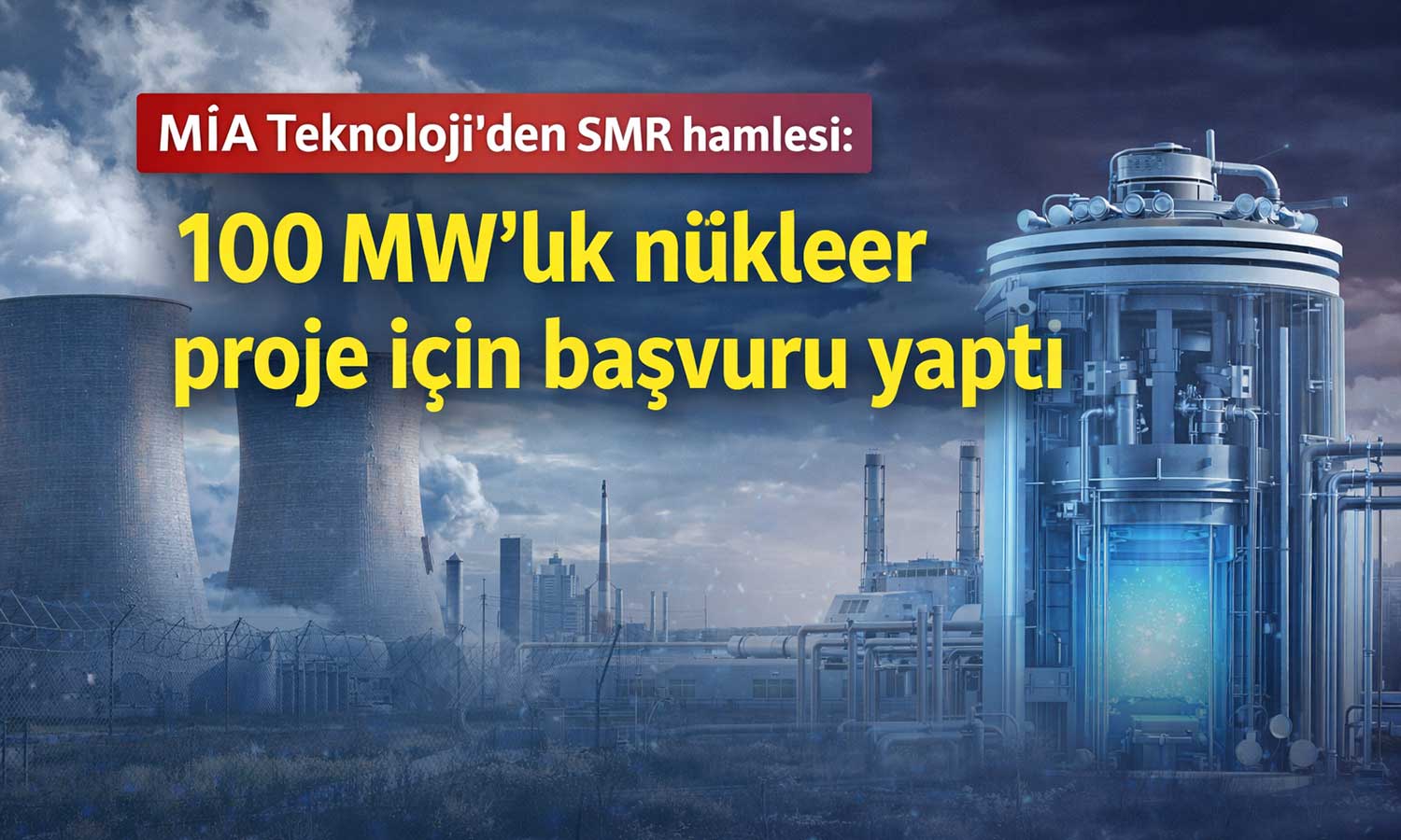 MİA Teknoloji nükleer enerjiye giriyor: SMR yatırımı için düğmeye bastı