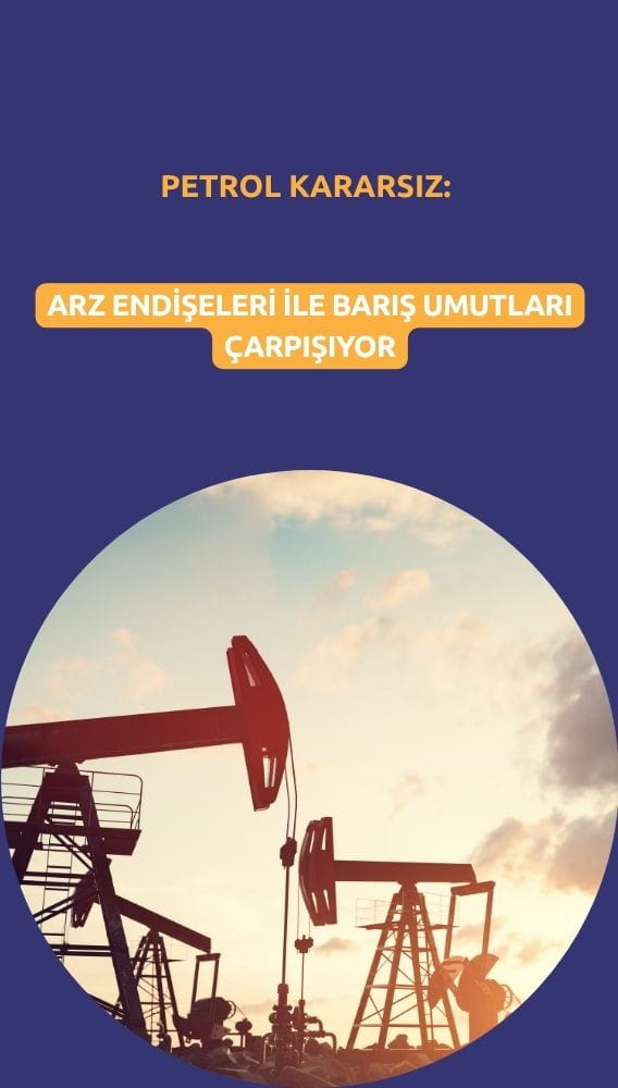 Petrol kararsız: Arz endişeleri ile barış umutları çarpışıyor