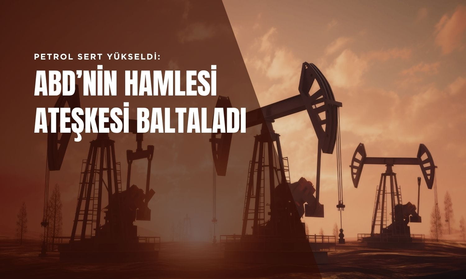 Petrolde sert yükseliş: ABD’nin hamlesi ateşkes umudunu gölgeledi