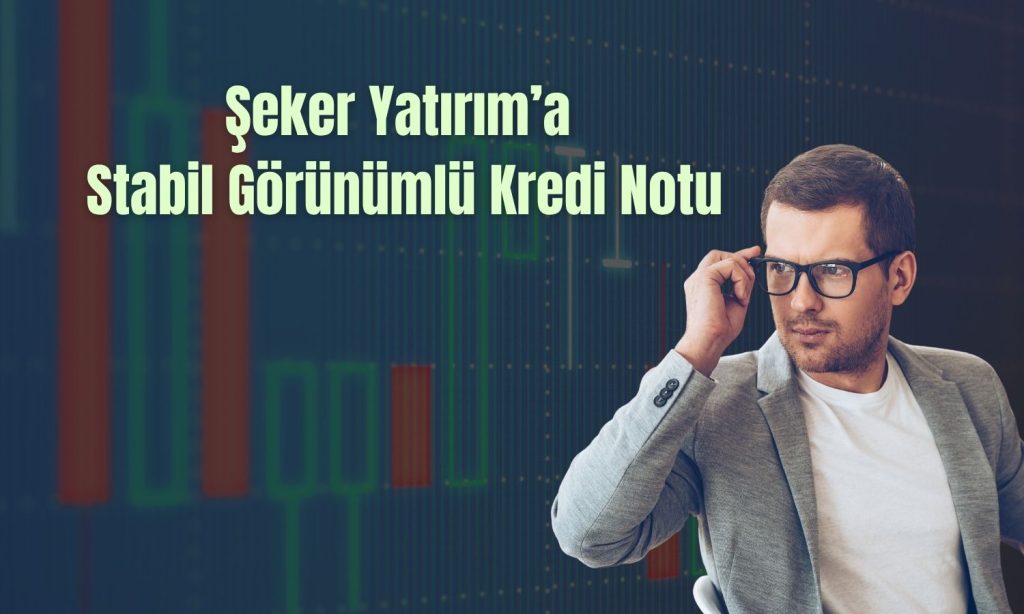 Şeker Yatırım’ın uzun vadeli ulusal notu açıklandı