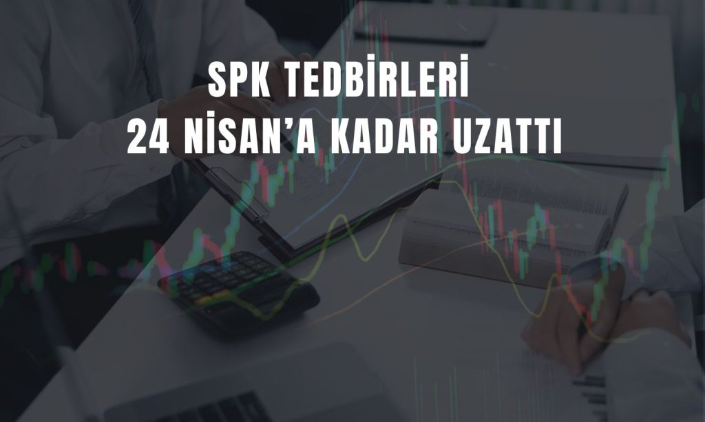 SPK tarihi uzattı: Nisan sonuna kadar sürecek
