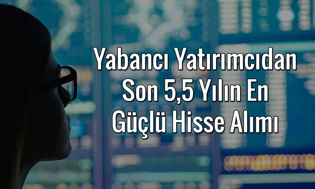 Yabancı yatırımcı hisseye hücum etti: 579 milyon dolarlık alım