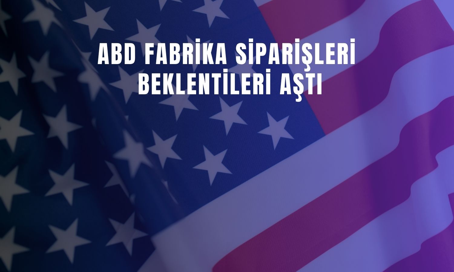 ABD fabrika siparişleri Mart’ta beklentiyi aştı