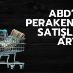 ABD’de perakende satışlar arttı: Enflasyon harcamaları şişiriyor