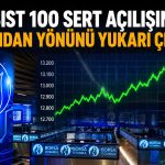 BIST 100 sert açılışın ardından yönünü yukarı çevirdi
