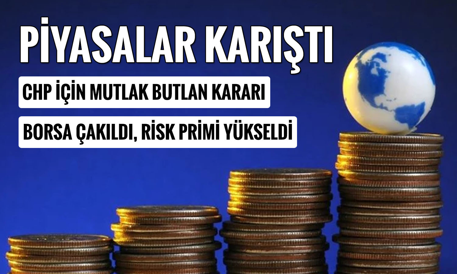 CHP için mutlak butlan kararı: Piyasalar sarsıldı