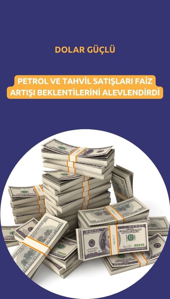 Dolar güçlü: Petrol ve tahvil satışları faiz artışı beklentilerini alevlendirdi