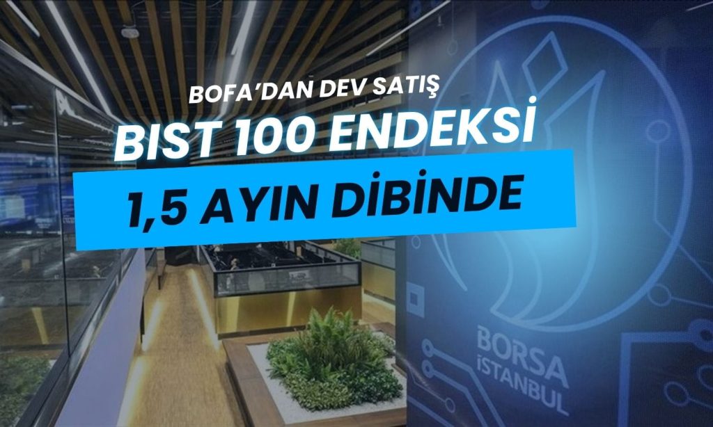 Endeks 1,5 ayın en düşüğünde: BofA’dan 5 milyar TL’lik satış