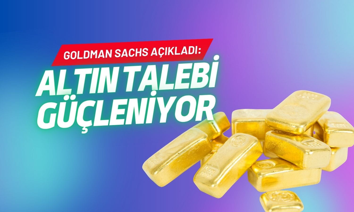 Goldman Sachs: Merkez bankalarının altın talebi güçleniyor